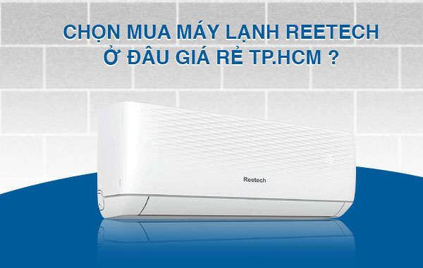Địa chỉ mua máy lạnh Reetech ở đâu giá rẻ TPHCM