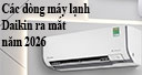 Tổng quan các dòng máy lạnh Daikin ra mắt năm 2026